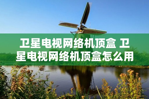 卫星电视网络机顶盒 卫星电视网络机顶盒怎么用 卫星电视网络机顶盒 卫星电视网络机顶盒怎么用