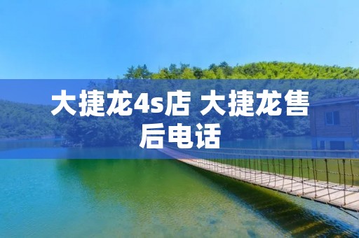 大捷龙4s店 大捷龙售后**