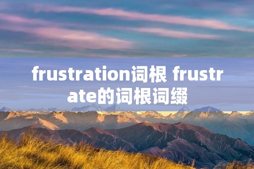 frustration词根 frustrate的词根词缀