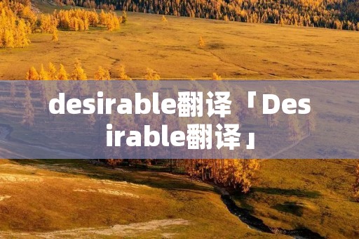 desirable翻译「Desirable翻译」