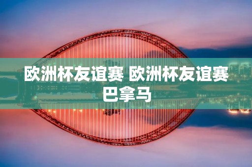 欧洲杯友谊赛 欧洲杯友谊赛巴拿马