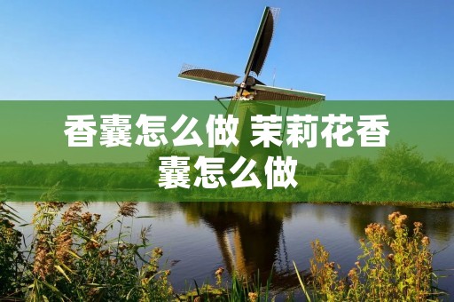 香囊怎么做 茉莉花香囊怎么做