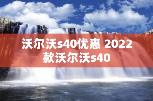 沃尔沃s40优惠 2022款沃尔沃s40