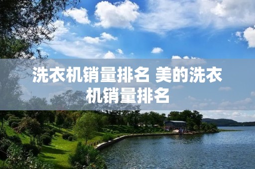 洗衣机销量排名 美的洗衣机销量排名 洗衣机销量排名 美的洗衣机销量排名