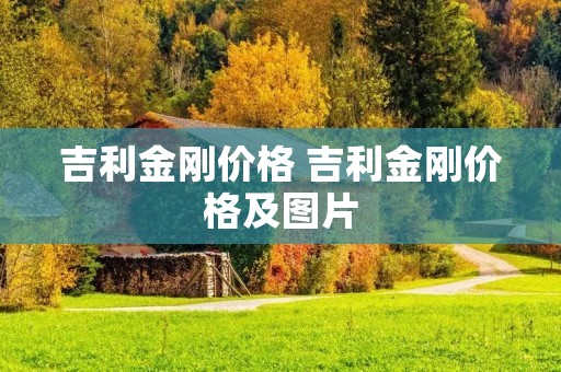 吉利金刚价格 吉利金刚价格及图片 吉利金刚价格 吉利金刚价格及图片