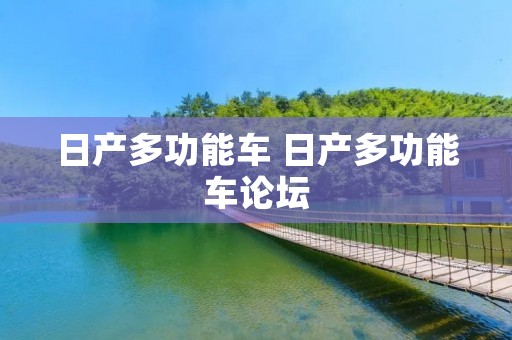 日产多功能车 日产多功能车论坛 日产多功能车 日产多功能车论坛