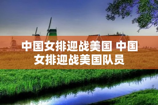 中国女排迎战美国 中国女排迎战美国队员