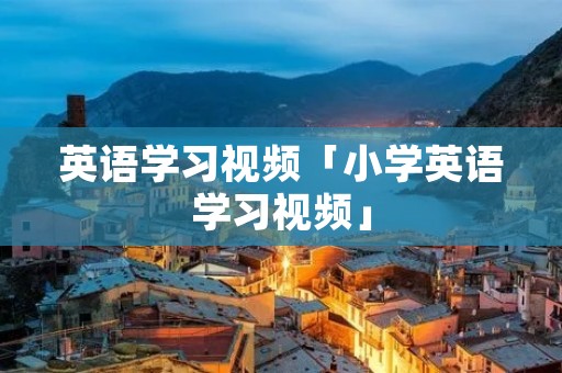 英语学习视频「小学英语学习视频」