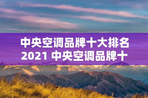中央空调品牌十大排名2021 中央空调品牌十大排名价格表及图片 中央空调品牌十大排名2021 中央空调品牌十大排名价格表及图片