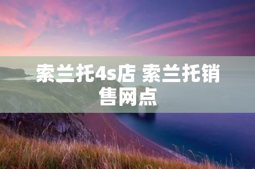 索兰托4s店 索兰托销售网点