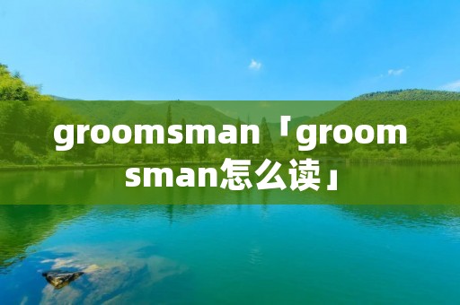 groom**an「groom**an怎么读」