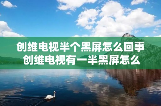 创维电视半个黑屏怎么回事 创维电视有一半黑屏怎么办 创维电视半个黑屏怎么回事 创维电视有一半黑屏怎么办