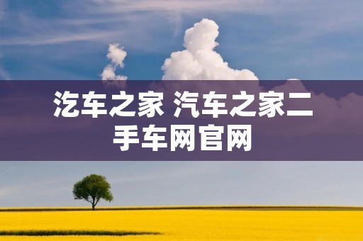 汔车之家 汽车之家二手车网官网 汔车之家 汽车之家二手车网官网