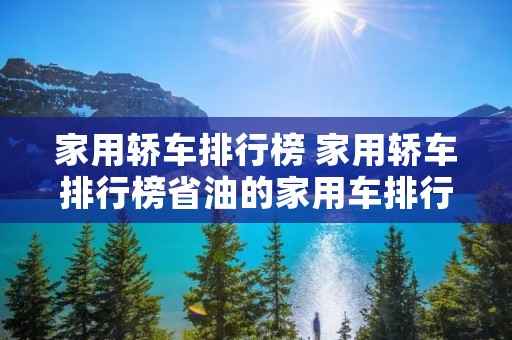 家用轿车排行榜 家用轿车排行榜省油的家用车排行 家用轿车排行榜 家用轿车排行榜省油的家用车排行