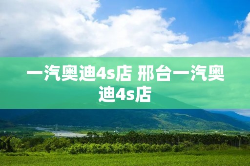 一汽奥迪4s店 邢台一汽奥迪4s店 一汽奥迪4s店 邢台一汽奥迪4s店