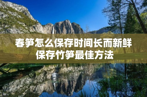 春笋怎么保存时间长而新鲜 保存竹笋最佳方法