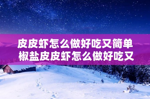 皮皮虾怎么做好吃又简单 椒盐皮皮虾怎么做好吃又简单 皮皮虾怎么做好吃又简单 椒盐皮皮虾怎么做好吃又简单