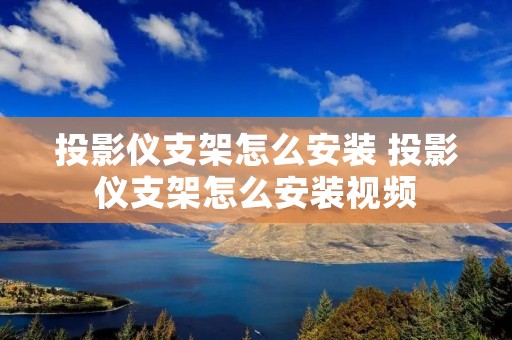 投影仪支架怎么安装 投影仪支架怎么安装视频 投影仪支架怎么安装 投影仪支架怎么安装视频