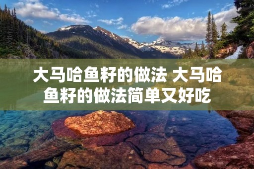 大马哈鱼籽的做法 大马哈鱼籽的做法简单又好吃