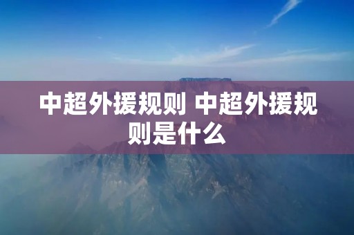 中超外援规则 中超外援规则是什么 中超外援规则 中超外援规则是什么