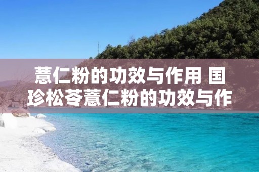 薏仁粉的功效与作用 国珍松苓薏仁粉的功效与作用
