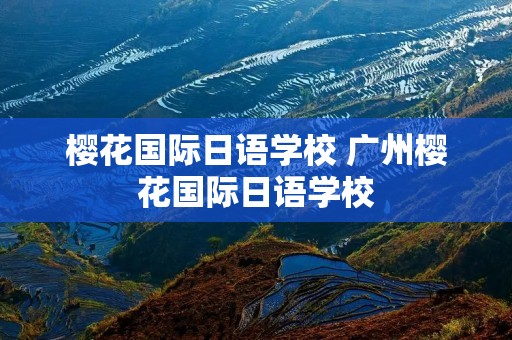 樱花国际日语学校 广州樱花国际日语学校