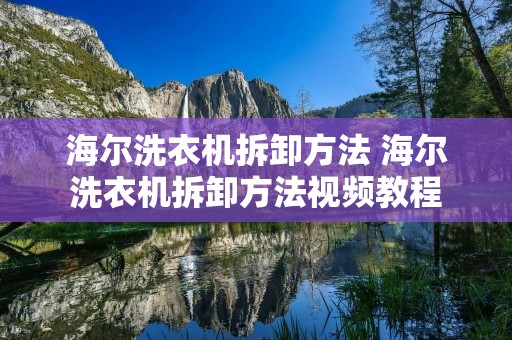 海尔洗衣机拆卸方法 海尔洗衣机拆卸方法视频教程 海尔洗衣机拆卸方法 海尔洗衣机拆卸方法视频教程