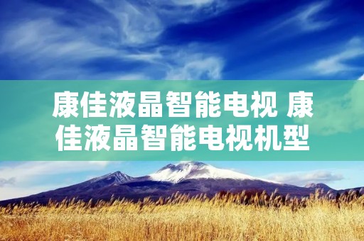 康佳液晶智能电视 康佳液晶智能电视机型