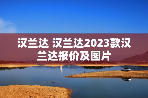 汉兰达 汉兰达2023款汉兰达报价及图片