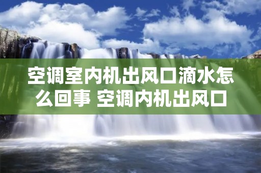 空调室内机出风口滴水怎么回事 空调内机出风口滴水是什么原因怎么处理