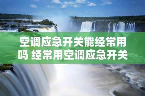 空调应急开关能经常用吗 经常用空调应急开关会损坏空调吗