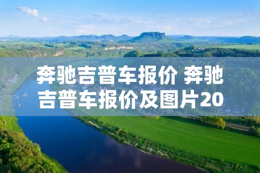 奔驰吉普车报价 奔驰吉普车报价及图片2021款 奔驰吉普车报价 奔驰吉普车报价及图片2021款