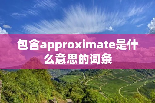 包含approximate是什么意思的词条
