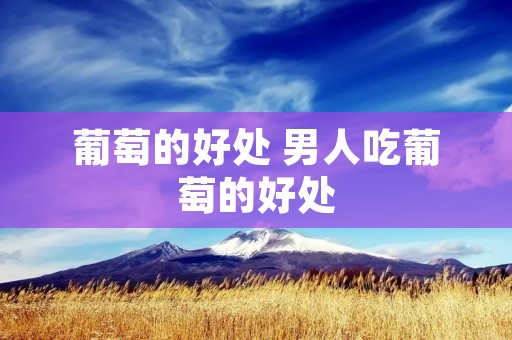 葡萄的好处 男人吃葡萄的好处