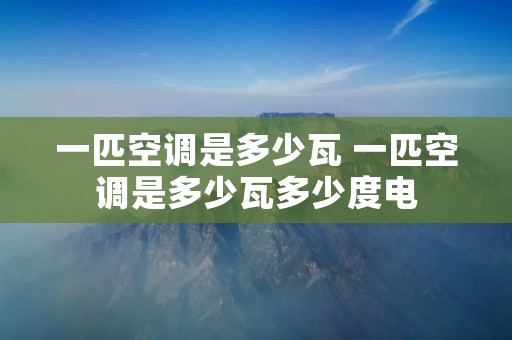 一匹空调是多少瓦 一匹空调是多少瓦多少度电 一匹空调是多少瓦 一匹空调是多少瓦多少度电