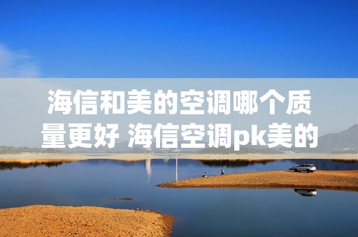 海信和美的空调哪个质量更好 海信空调pk美的空调