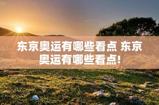 东京奥运有哪些看点 东京奥运有哪些看点!