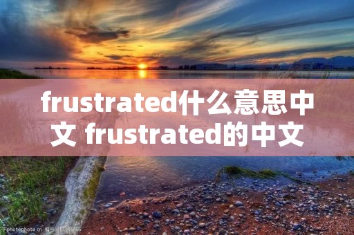frustrated什么意思中文 frustrated的中文 frustrated什么意思中文 frustrated的中文