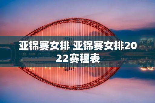 亚锦赛女排 亚锦赛女排2022赛程表