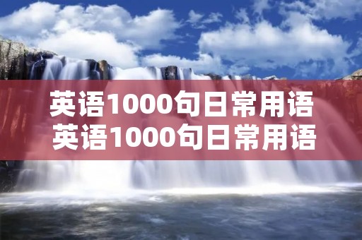 英语1000句日常用语 英语1000句日常用语音频 英语1000句日常用语 英语1000句日常用语音频