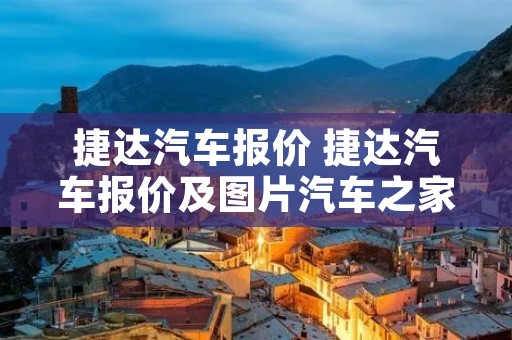 捷达汽车报价 捷达汽车报价及图片汽车之家 捷达汽车报价 捷达汽车报价及图片汽车之家