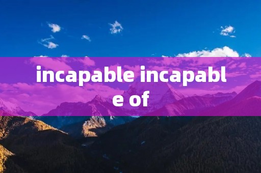 incapable incapable of