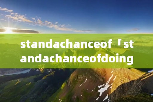 standachanceof「standachanceofdoingsth造句」