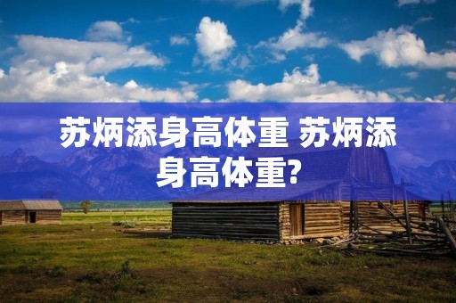 苏炳添身高体重 苏炳添身高体重? 苏炳添身高体重 苏炳添身高体重?