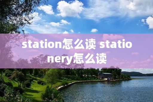 station怎么读 stationery怎么读