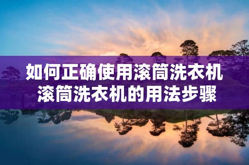 如何正确使用滚筒洗衣机 滚筒洗衣机的用法步骤 如何正确使用滚筒洗衣机 滚筒洗衣机的用法步骤