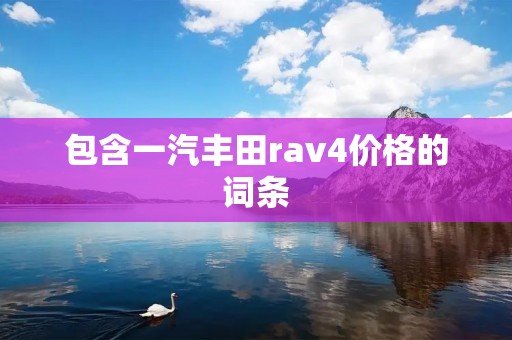 包含一汽丰田rav4价格的词条