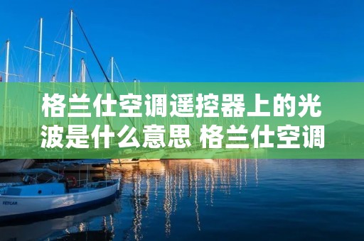 格兰仕空调遥控器上的光波是什么意思 格兰仕空调的光波是什么功能 格兰仕空调遥控器上的光波是什么意思 格兰仕空调的光波是什么功能