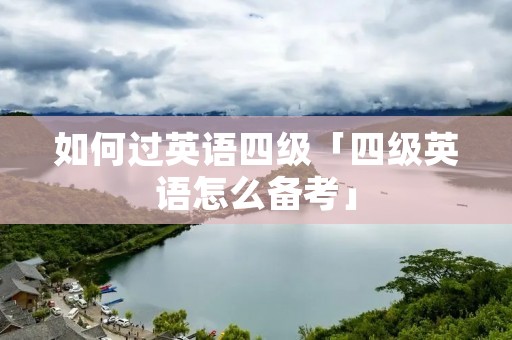 如何过英语四级「四级英语怎么备考」