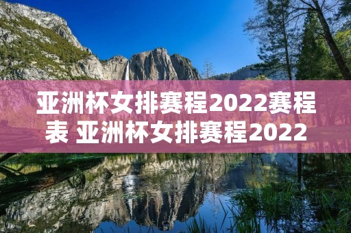 亚洲杯女排赛程2022赛程表 亚洲杯女排赛程2022赛程表决赛 亚洲杯女排赛程2022赛程表 亚洲杯女排赛程2022赛程表决赛
